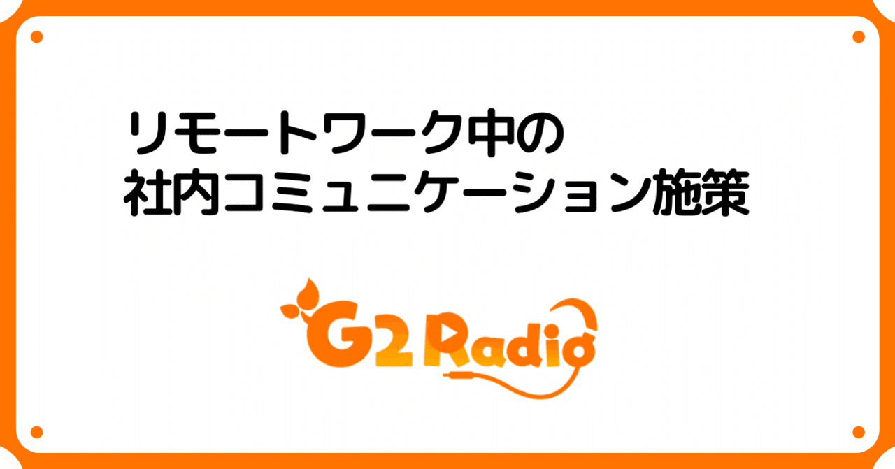 リモートワーク環境下の社内コミュニケーション施策 G2 Radio をご紹介します G2 Studios株式会社