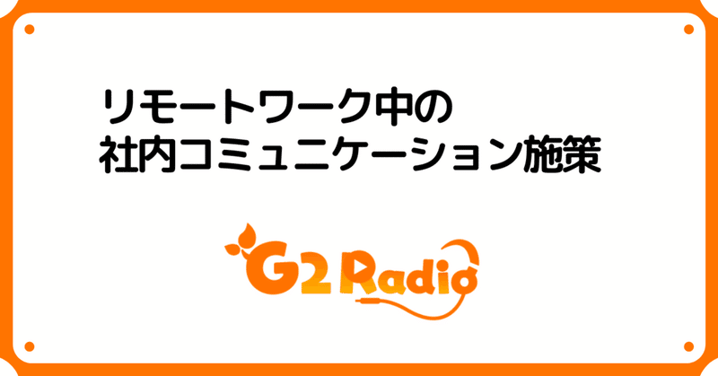 リモートワーク環境下の社内コミュニケーション施策「G2 Radio」をご紹介します！