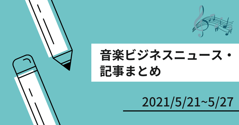 音楽ビジネスニュース・記事まとめ (2021/5/21~5/27)