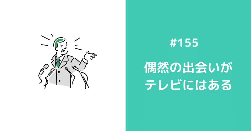 155 偶然の出会いがテレビにはある Daisukesasaki Note 155 偶然の出会いがテレビにはある Daisukesasaki Note