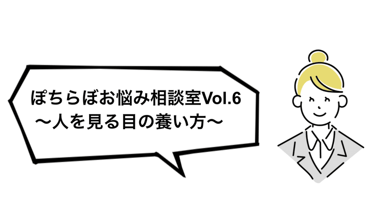 ぽちらぼお悩み相談室Vol.６〜人を見る目の養い方〜