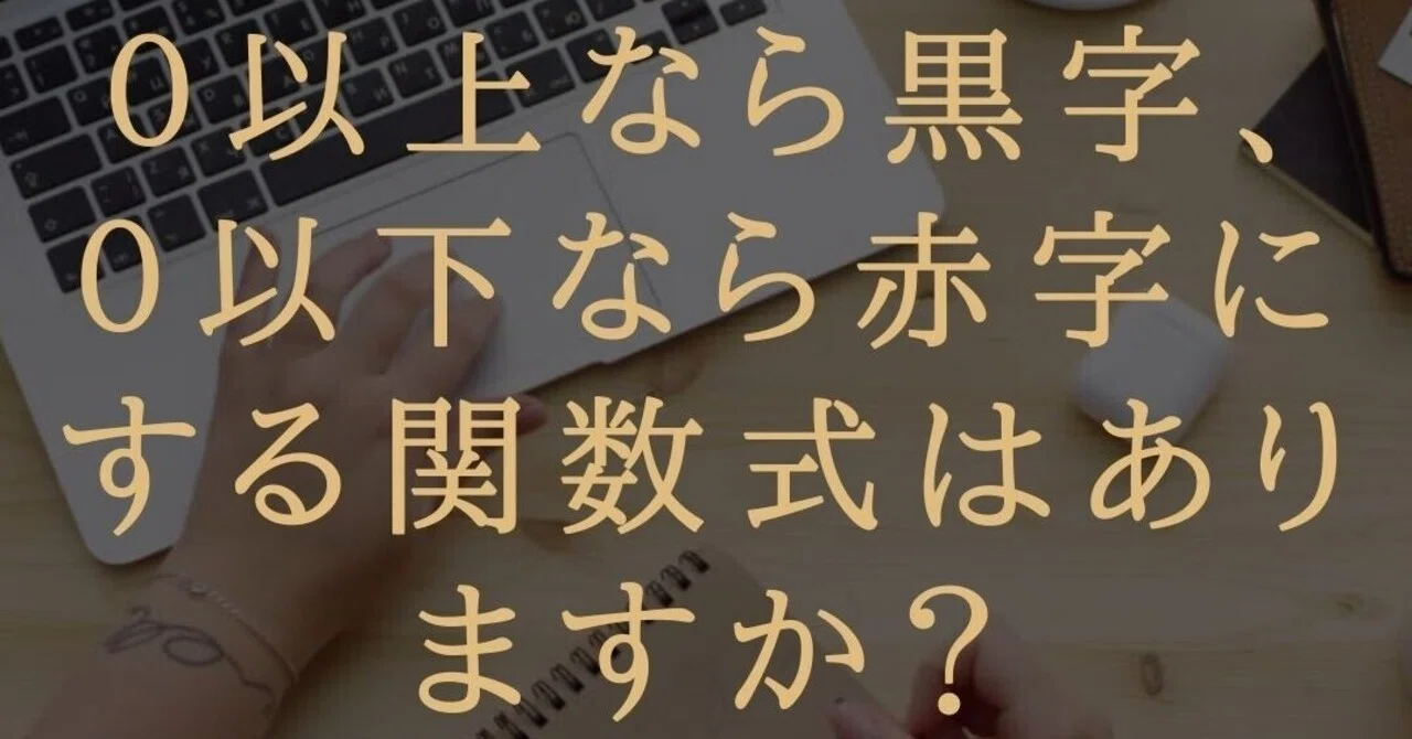 セル内の数字が０以上なら数字を黒字で ０以下なら赤字にする関数式はありますか ブロガー 会社員gaku Note