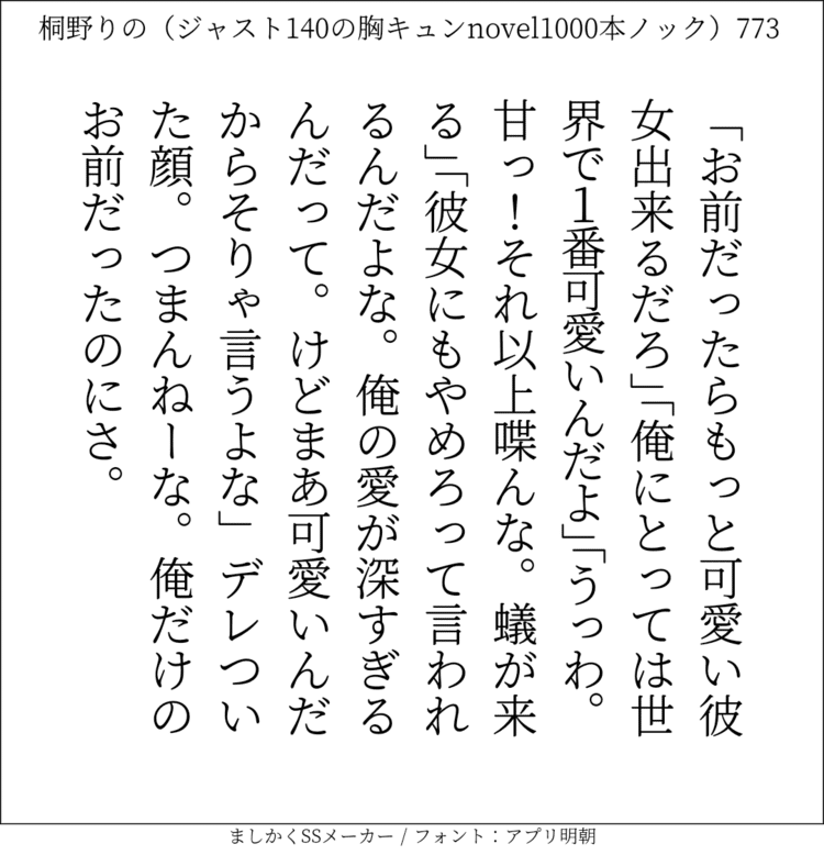 「お前だったらもっと可愛い彼女出来るだろ」「俺にとっては世界で1番可愛いんだよ」「うっわ。甘っ！それ以上喋んな。蟻が来る」「彼女にもやめろって言われるんだよな。俺の愛が深すぎるんだって。けどまあ可愛いんだからそりゃ言うよな」デレついた顔。つまんねーな。俺だけのお前だったのにさ。#140字SS #140字小説 #短編小説 #ショートショート #超ショートショート #恋愛 #胸キュンnovel1000本ノック #Twitter小説  #twnovel