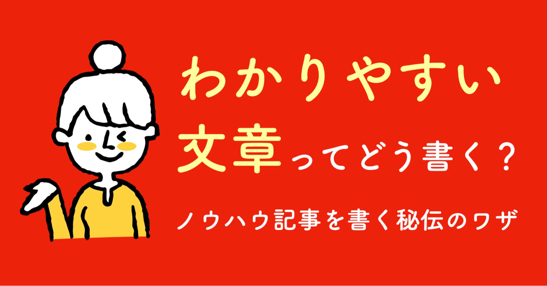 わかりやすい文章はどう書く？圧倒的に読まれる！ノウハウ記事を書く