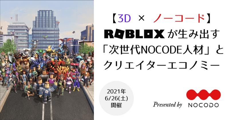 【6/26(土)開催予定】【3D × ノーコード】
Robloxが生み出す「次世代NoCode人材」とクリエイターエコノミー@イベントを行う理由