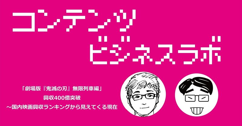 「劇場版『鬼滅の刃』無限列車編」興収400億突破～国内映画興収ランキングから見えてくる現在（コンテンツビジネス・ラボ）