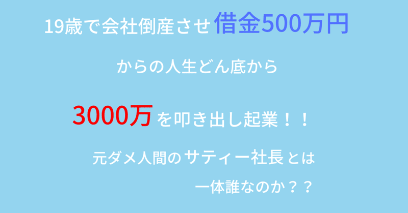 19歳で会社倒産させ借金500万円からの人生どん底から3000万円を叩き出し起業 元ダメ人間のサティー社長とは一体誰なのか サティー社長 Note