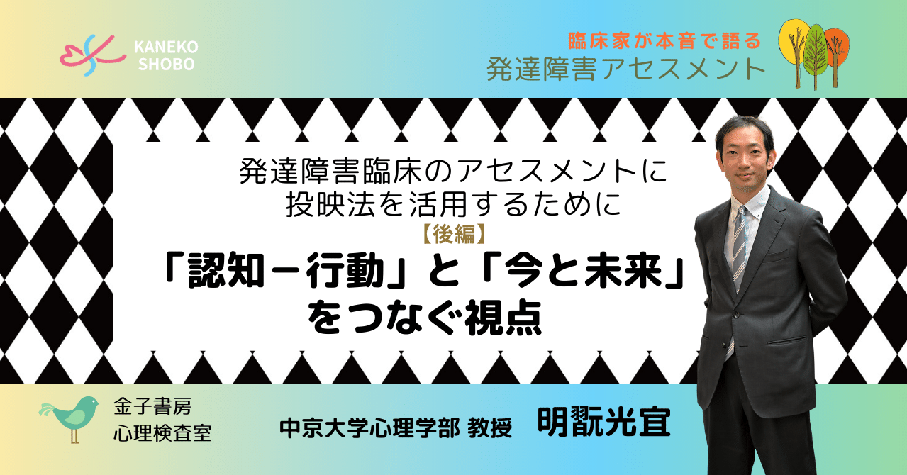 発達障害臨床のアセスメントに投映法を活用するために 後編 認知 行動 と 今と未来 をつなぐ視点 明翫光宜 中京大学心理学部 教授 臨床家が本音で語る 発達障害アセスメント 金子書房心理検査室 こころ のための専門メディア 金子書房