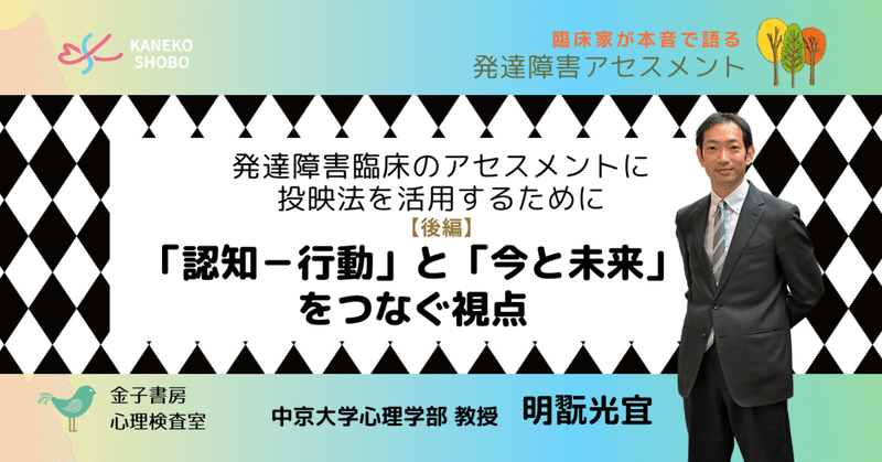 発達障害臨床のアセスメントに投映法を活用するために【後編】「認知－行動」と「今と未来」をつなぐ視点（明翫光宜：中京大学心理学部 教授）#臨床家が本音で語る 発達障害アセスメント　#金子書房心理検査室