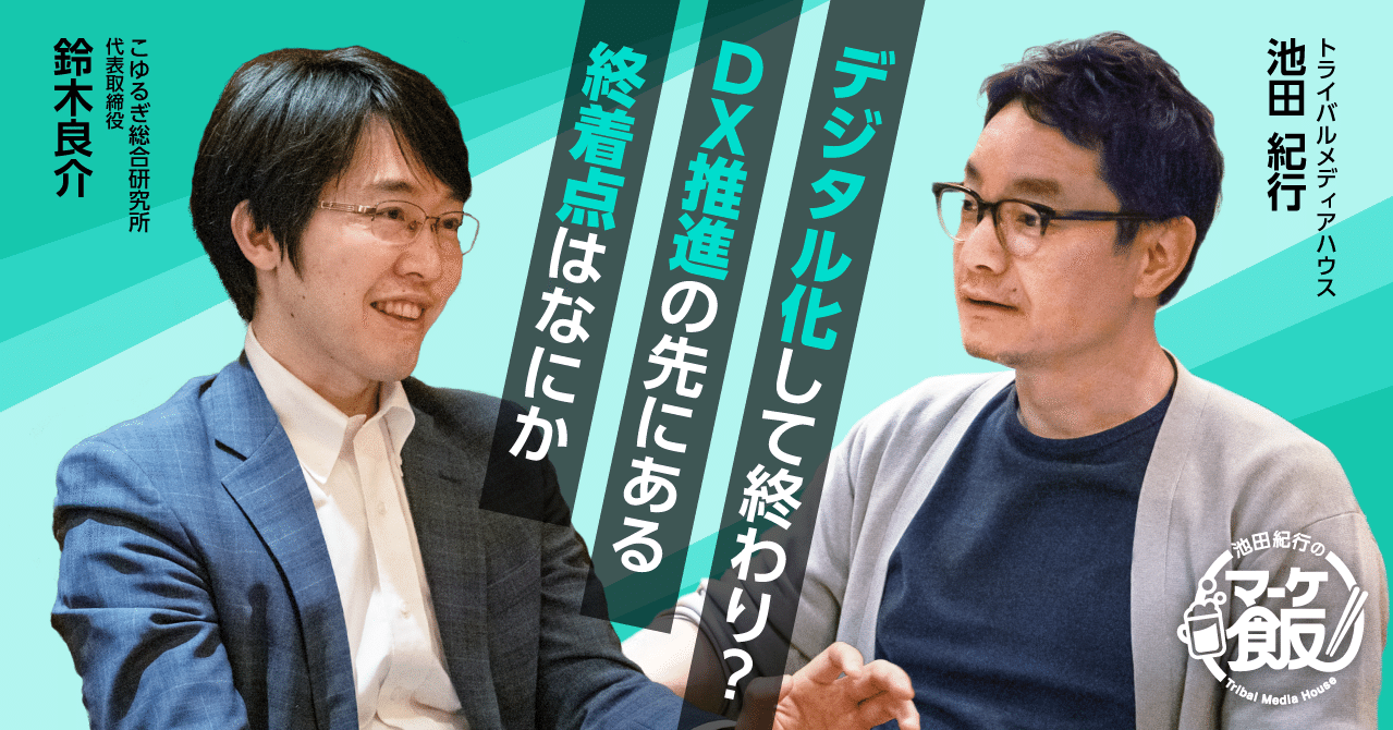 デジタル化して終わり Dx推進の先にある終着点は何か 第8回 池田紀行のマーケ飯 トライバルメディアハウス