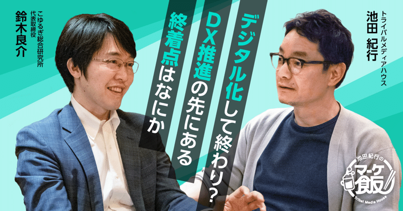 デジタル化して終わり Dx推進の先にある終着点は何か 第8回 池田紀行のマーケ飯 トライバルメディアハウス デジタル化して終わり Dx推進の先にある終着点は何か 第8回 池田紀行のマーケ飯 トライバルメディアハウス