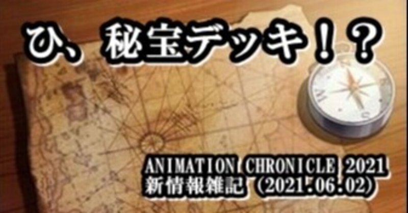 ANIMATION CHRONICLE 2021新情報雑記（2021.06.02）