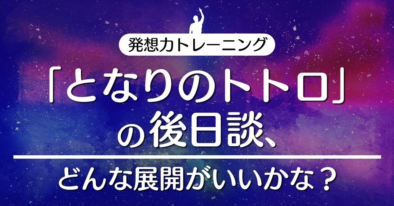 となりのトトロ の後日談 どんな展開がいいかな 100 ツールズ 創作の技術 Note