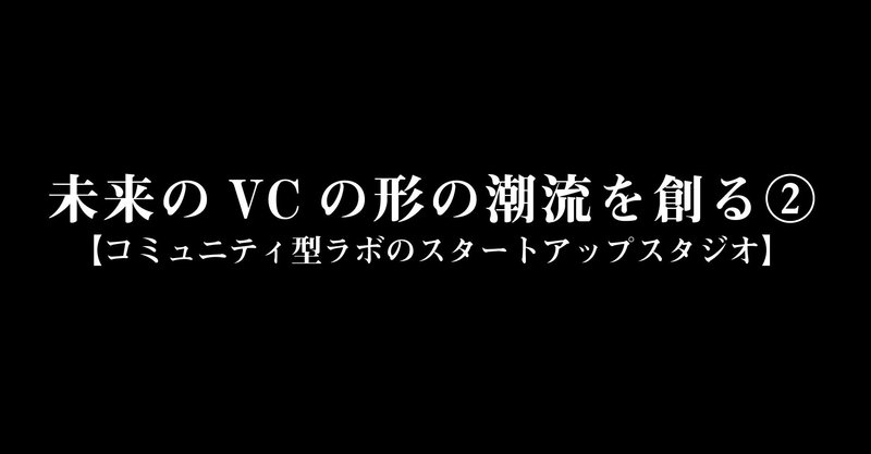 未来のVCの形の潮流を創る②【コミュニティ型ラボのスタートアップスタジオ】