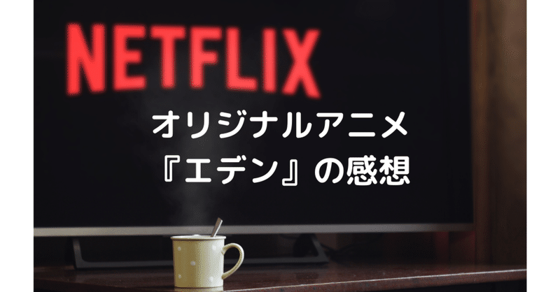 Netflixオリジナルアニメ エデン 感想 しょう Note Netflixオリジナルアニメ エデン 感想 しょう Note