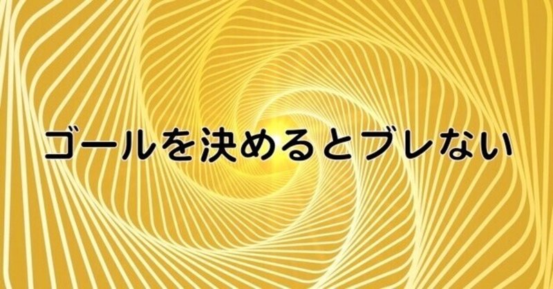 ゴールを決めるとブレなくなる　＜ご機嫌に生きるヒント＞