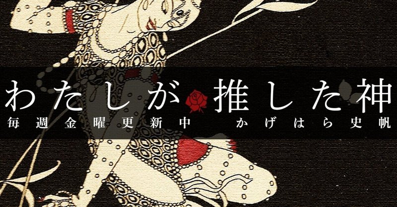 連載 わたしが推した神 毎週金曜更新 かげはら史帆 Note 連載 わたしが推した神 毎週金曜更新 かげはら史帆 Note