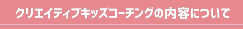 クリエイティブキッズコーチングの内容について