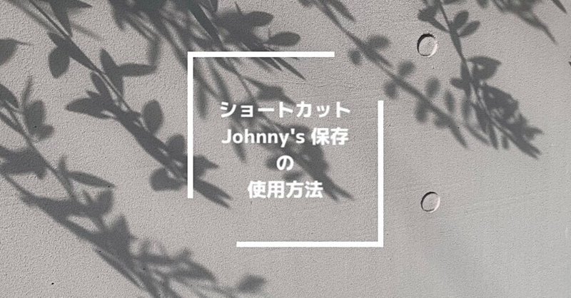 Iosショートカット配布 Johnny S関連の動画や画像の保存方法 N Note Iosショートカット配布 Johnny S関連の動画や画像の保存方法 N Note