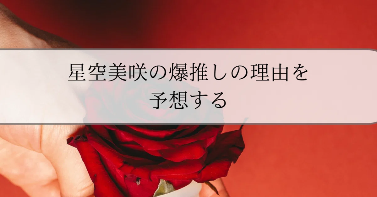 星空美咲の爆推しの理由を予想する｜むー