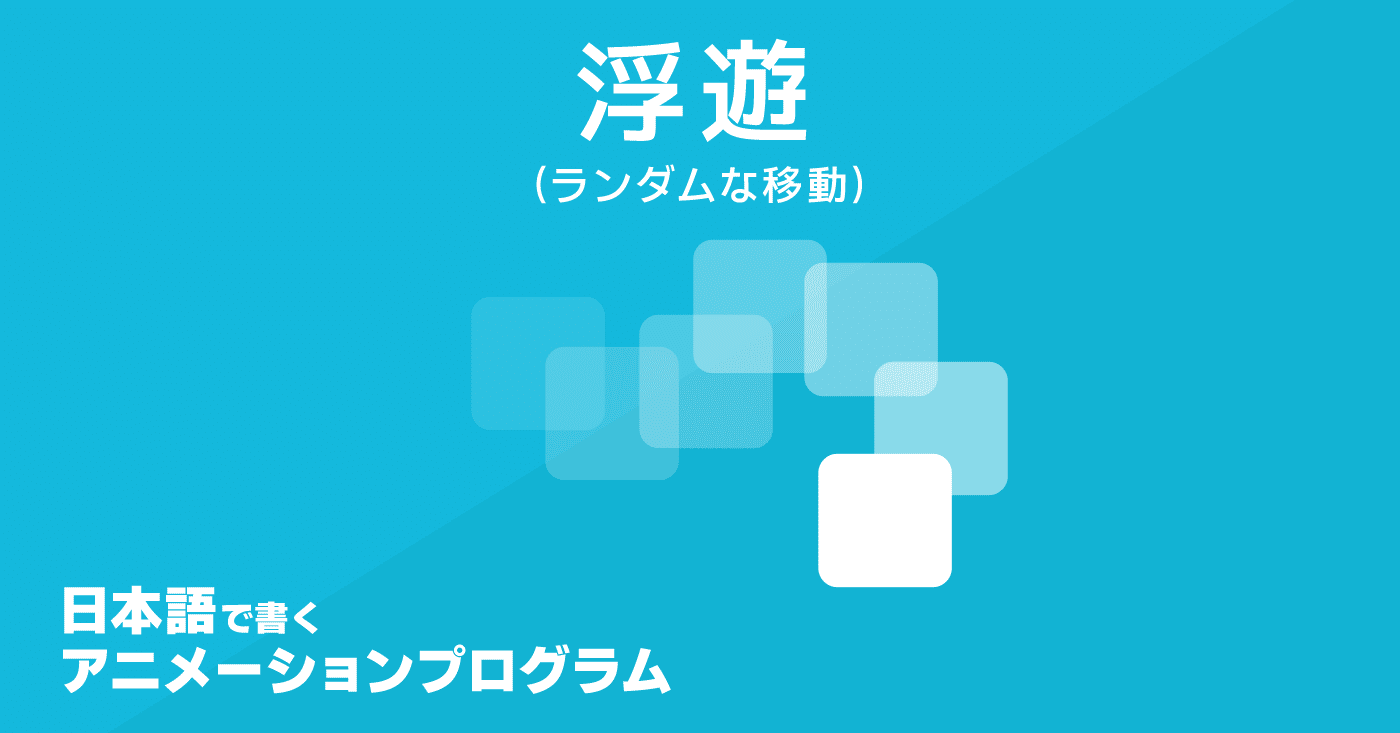 浮遊 ランダムな移動 日本語で書くアニメーションプログラム 11 全13回予定 K林 Note