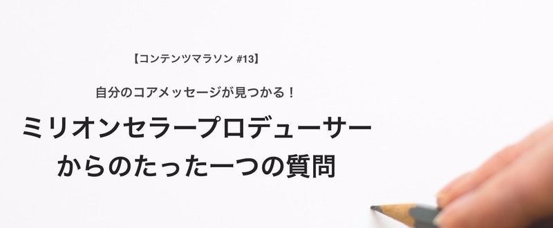 ミリオンセラープロデューサーからのたった一つの質問【コンテンツマラソン#13】