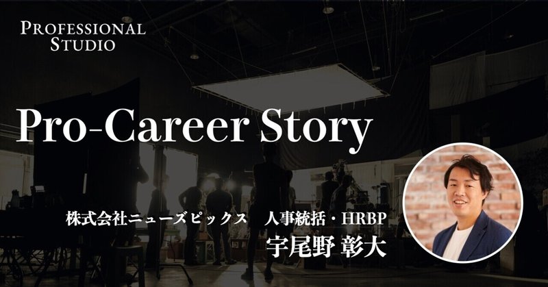 Pro-Career Story 株式会社ニューズピックス 人事統括・HRBP 宇尾野 彰大さん