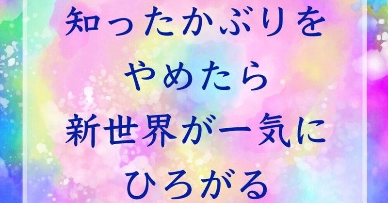 【会話のコツ】知ったかぶりをやめたら、新世界が一気にひろがる