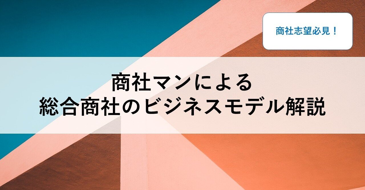 商社マンによる総合商社のビジネスモデル解説 Yasu 就活アドバイザー Note