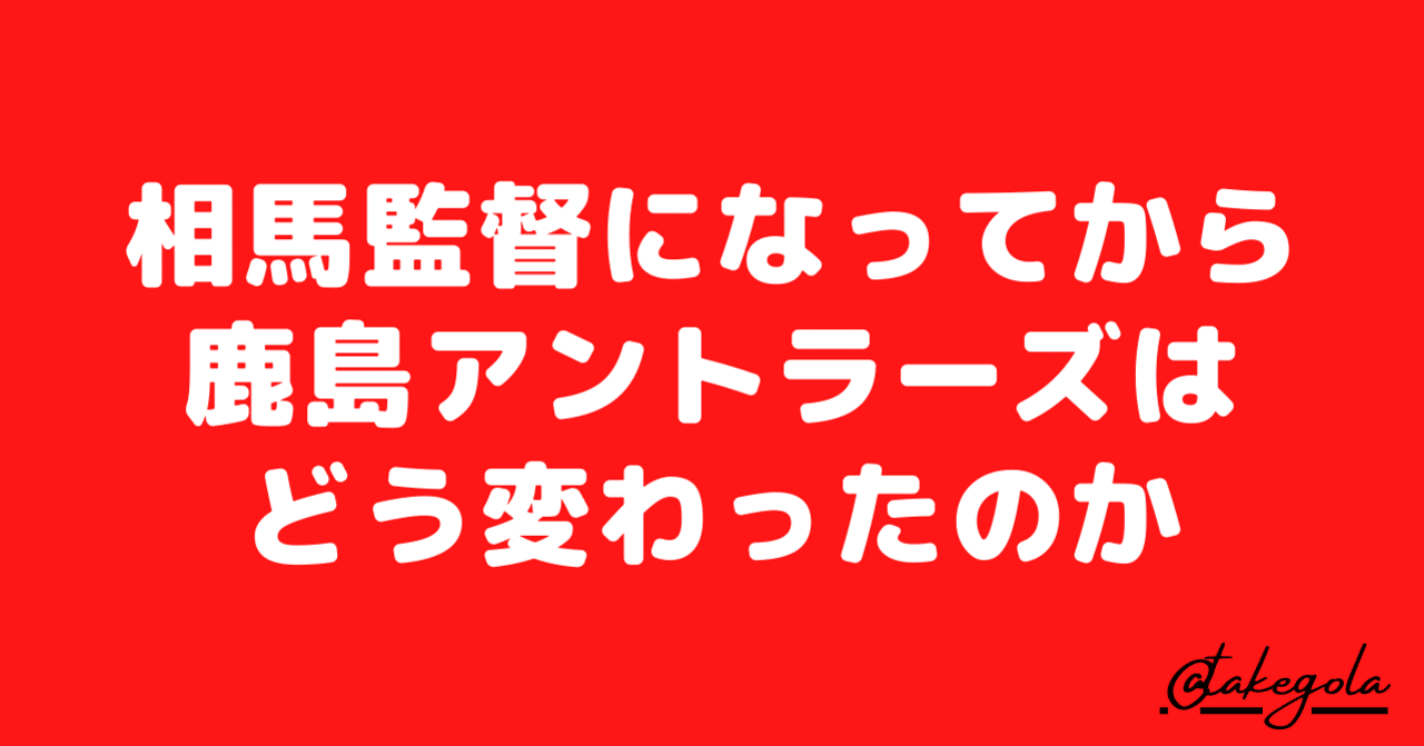 相馬監督になってから鹿島アントラーズはどう変わったのか タケゴラ Note 相馬監督になってから鹿島アントラーズはどう変わったのか タケゴラ Note