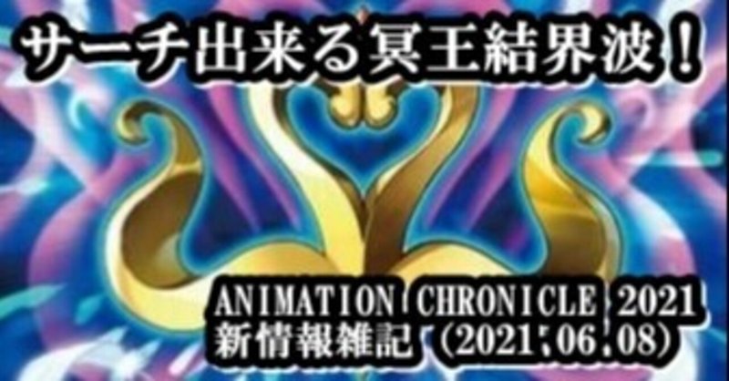 ANIMATION CHRONICLE 2021新情報雑記（2021.06.08）