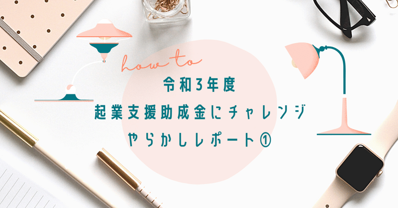 令和3年度　起業支援助成金にチャレンジ（色々やらかしレポート①）