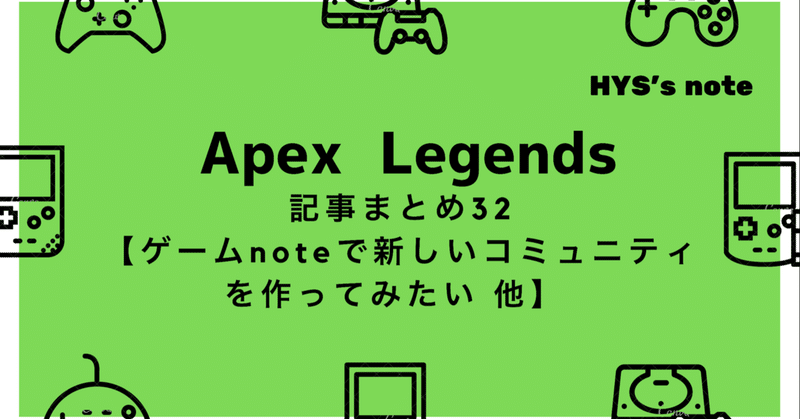Apex Legends 記事まとめ㉜【ゲームnoteで新しいコミュニティを作ってみたい 他】