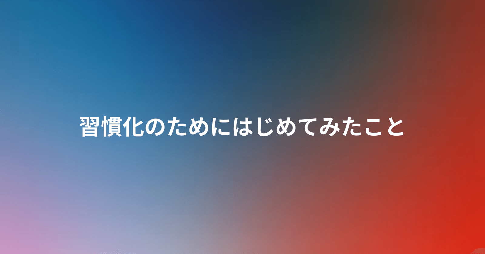 習慣化のためにはじめてみたこと 樫田光 Hikaru Kashida Note