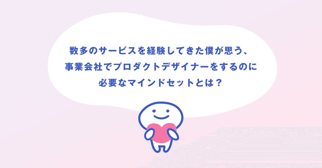 数多のサービスを経験してきた僕が思う 事業会社でプロダクトデザイナーをするのに必要なマインドセットとは Kekenken Note 数多のサービスを経験してきた僕が思う 事業会社でプロダクトデザイナーをするのに必要なマインドセットとは Kekenken Note