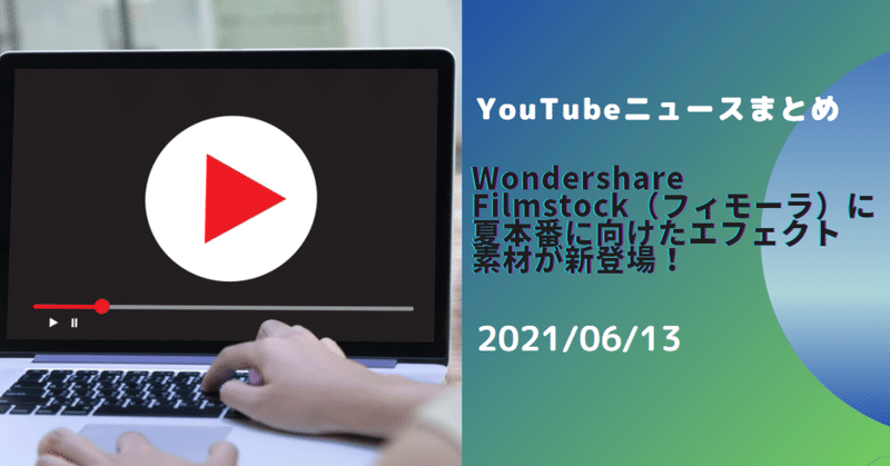 【YouTubeニュースまとめ】　Wondershare Filmstock（フィモーラ）に、夏本番に向けたエフェクト素材が新登場！　2021/06/13