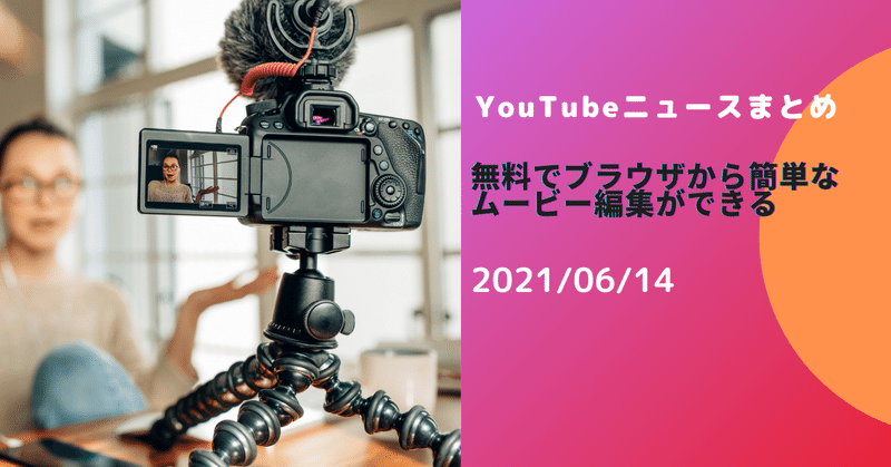 【YouTubeニュースまとめ】　無料でブラウザから簡単な動画編集が、無料でできる!　2021/06/14