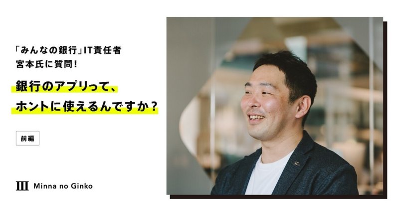 「みんなの銀行」のIT責任者、宮本氏に質問！銀行のアプリって、ホントに使えるんですか？（前編）