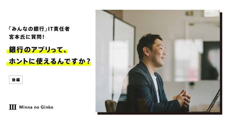 「みんなの銀行」のIT責任者、宮本氏に質問！銀行のアプリって、ホントに使えるんですか？（後編）