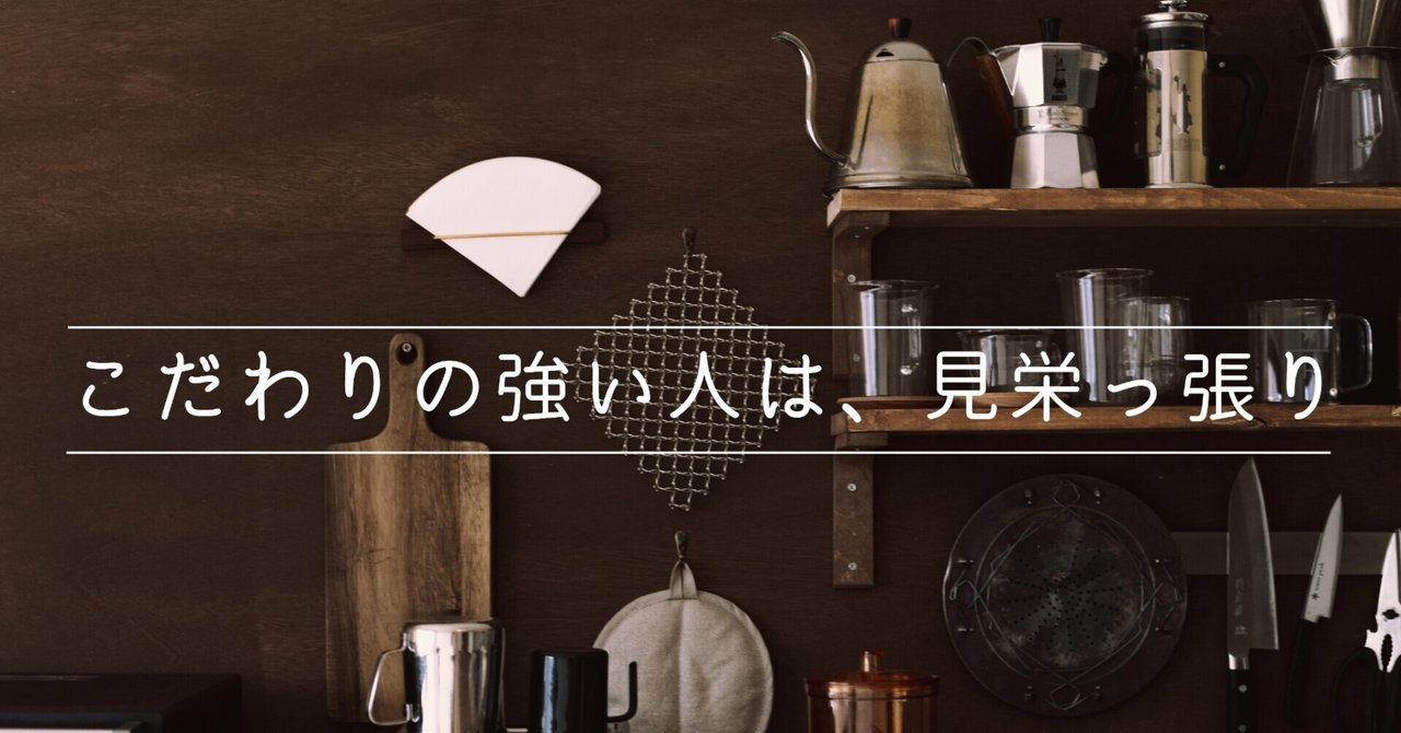 こだわりの強い人は 見栄っ張りである 暮らしの予定があるので帰ります note