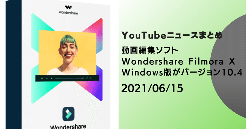 【YouTubeニュースまとめ】　動画編集ソフトWondershare Filmora X Windows版がバージョン10.4　2021/06/15