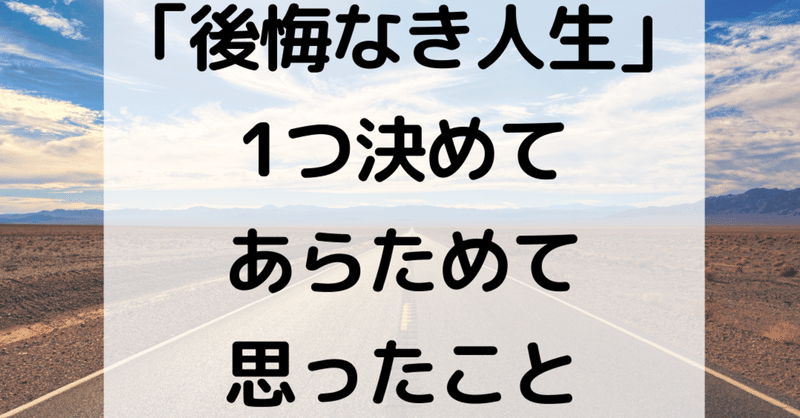 【後悔なき人生。1つ決めてあらためて思ったこと】