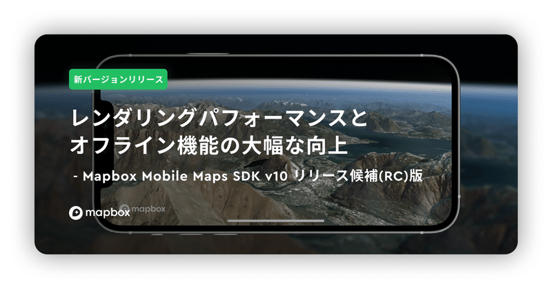 【新バージョンリリース】レンダリングパフォーマンスとオフライン機能の大幅な向上 ｜ Mapbox Mobile Maps SDK v10 リリース候補(RC)版