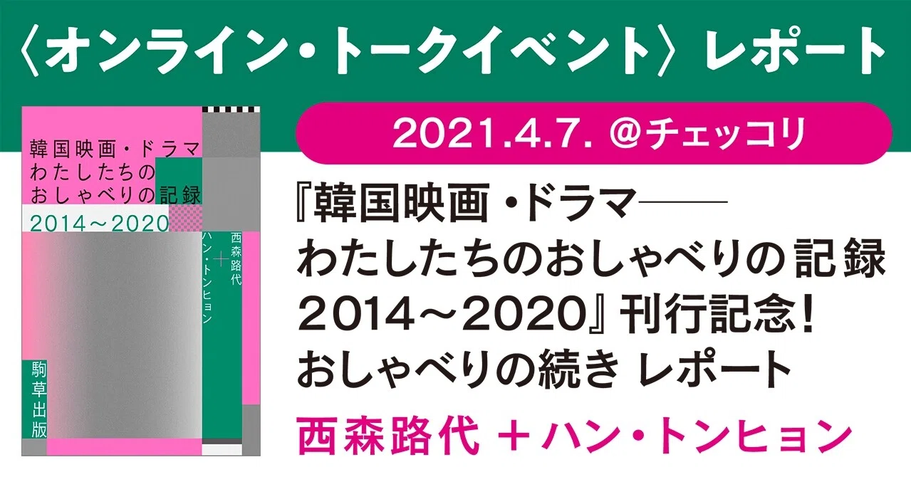 韓国映画 ドラマ わたしたちのおしゃべりの記録14 刊行記念 おしゃべりの続き 21 4 7 チェッコリ レポート 駒草出版 Note
