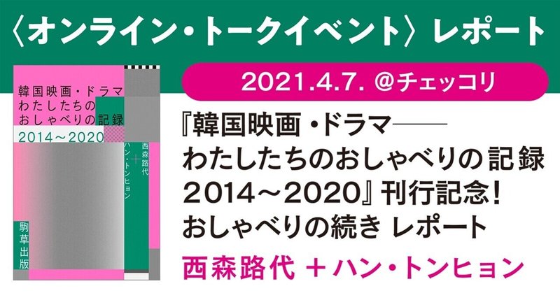 『韓国映画・ドラマ──わたしたちのおしゃべりの記録2014～2020』刊行記念！
おしゃべりの続き（2021.4.7.＠チェッコリ） レポート①