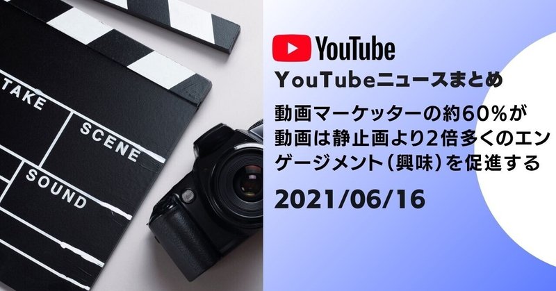 【YouTubeニュースまとめ】　動画マーケッターの約60%が動画は静止画より2倍多くのエンゲージメント（興味）を促進する　2021/06/16