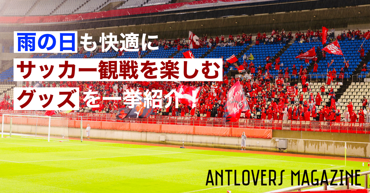 雨の日も快適にサッカー観戦を楽しむグッズを一挙紹介 Antlovers Magazine Note 雨の日も快適にサッカー観戦を楽しむグッズを一挙紹介 Antlovers Magazine Note