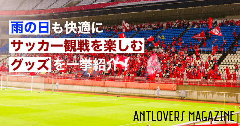 雨の日も快適にサッカー観戦を楽しむグッズを一挙紹介 Antlovers Magazine Note 雨の日も快適にサッカー観戦を楽しむグッズを一挙紹介 Antlovers Magazine Note