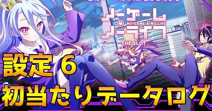 ノーゲーム ノーライフ 設定6 初当たりデータ 挙動ログ スロかっつ パチスロ立ち回り 解析情報 Note