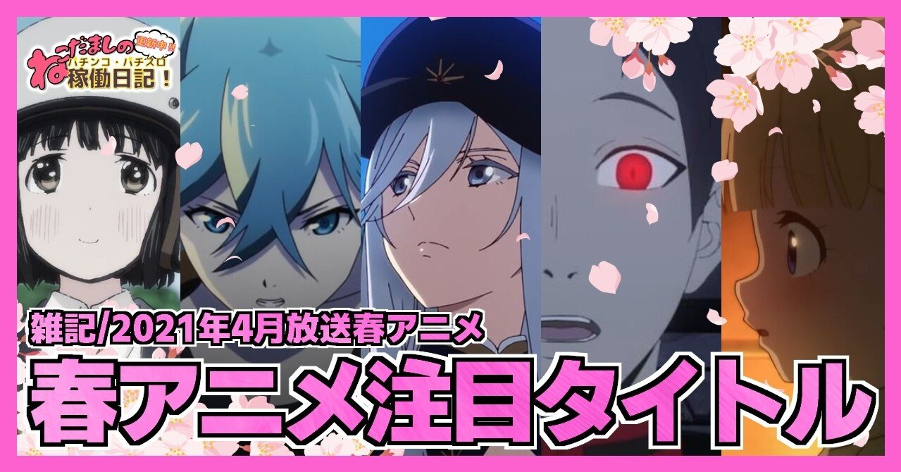 57 アニメ雑記 21年4月放送 ネタがないのでおすすめの春アニメを紹介 ねこだましのパチンコ パチスロ稼働日記 Note